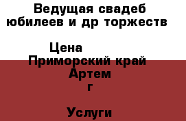 Ведущая свадеб,юбилеев и др.торжеств › Цена ­ 2 000 - Приморский край, Артем г. Услуги » Организация праздников   